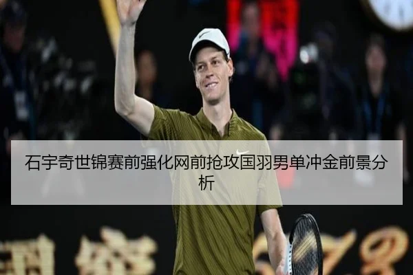 石宇奇世锦赛前强化网前抢攻国羽男单冲金前景分析